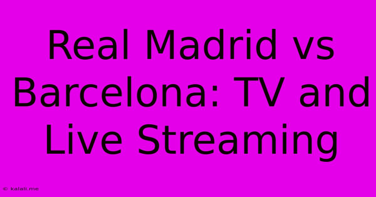 Real Madrid Vs Barcelona: TV And Live Streaming