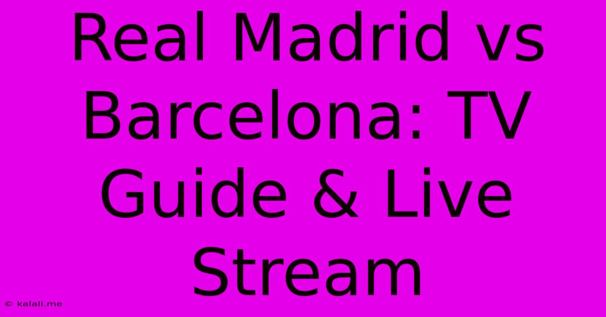 Real Madrid Vs Barcelona: TV Guide & Live Stream