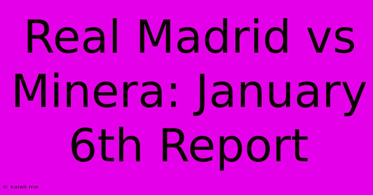 Real Madrid Vs Minera: January 6th Report