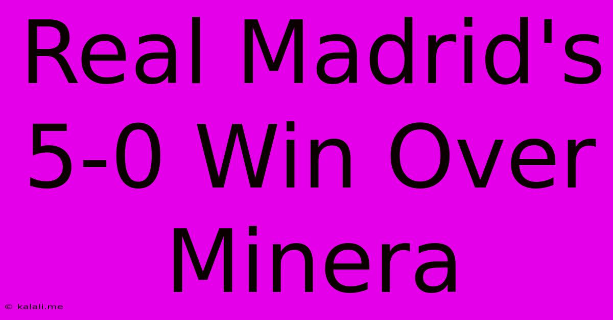 Real Madrid's 5-0 Win Over Minera