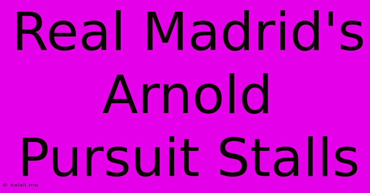 Real Madrid's Arnold Pursuit Stalls