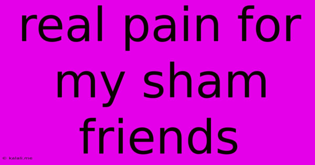 Real Pain For My Sham Friends