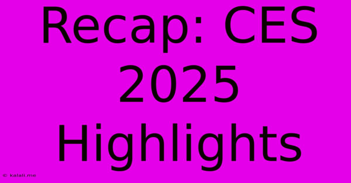 Recap: CES 2025 Highlights