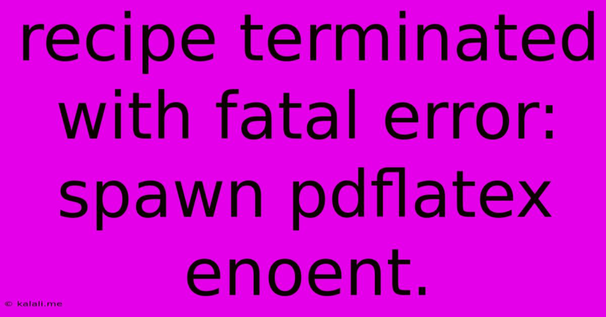 Recipe Terminated With Fatal Error: Spawn Pdflatex Enoent.