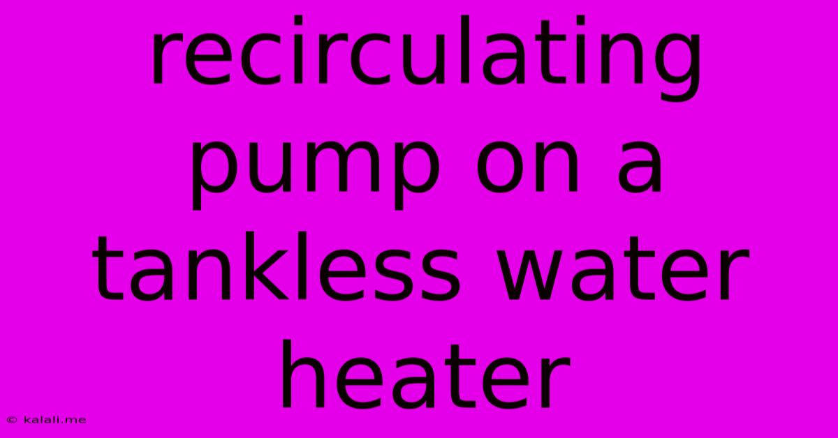 Recirculating Pump On A Tankless Water Heater