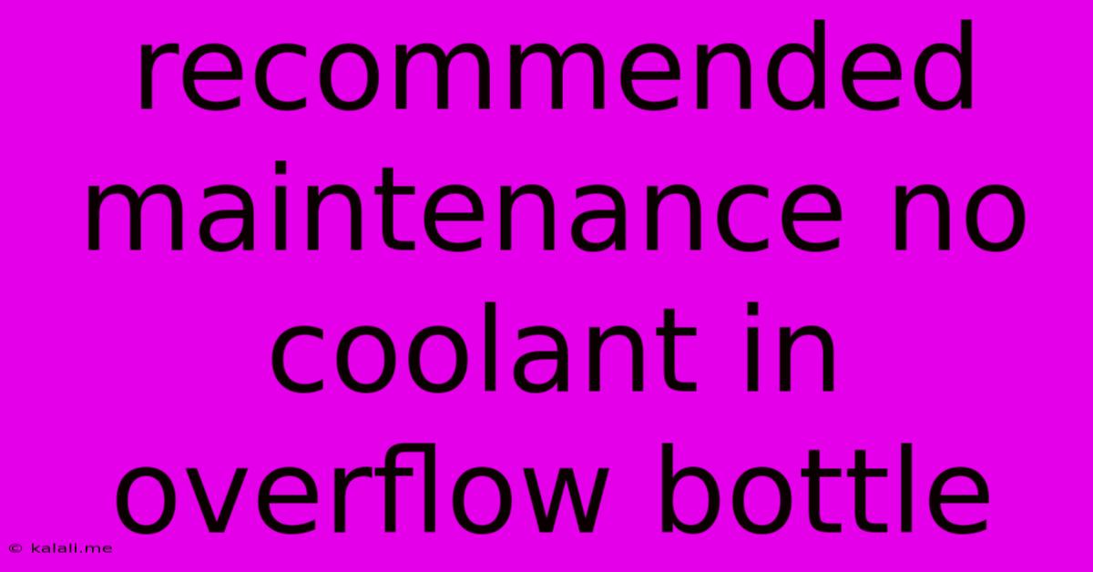 Recommended Maintenance No Coolant In Overflow Bottle