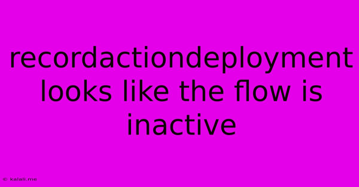 Recordactiondeployment Looks Like The Flow Is Inactive
