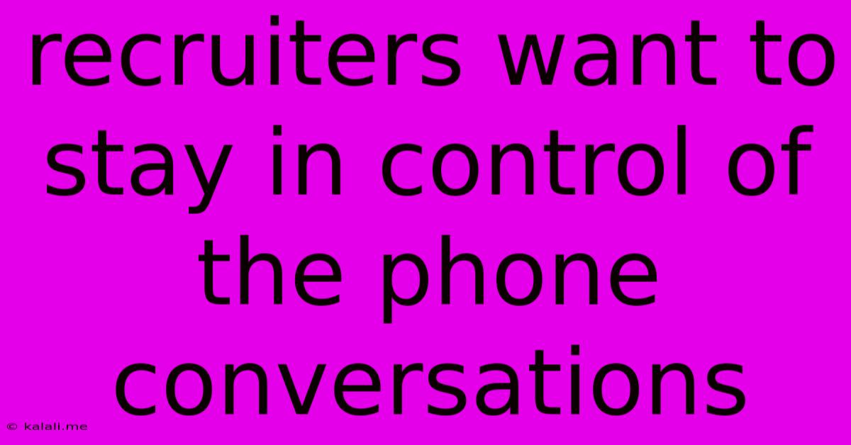 Recruiters Want To Stay In Control Of The Phone Conversations