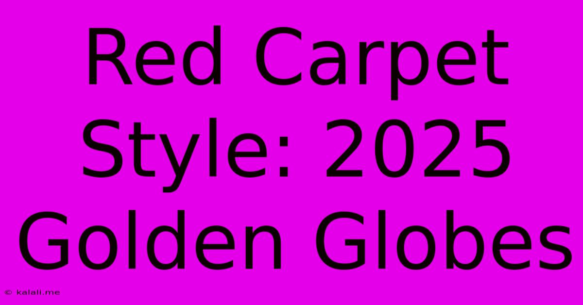 Red Carpet Style: 2025 Golden Globes