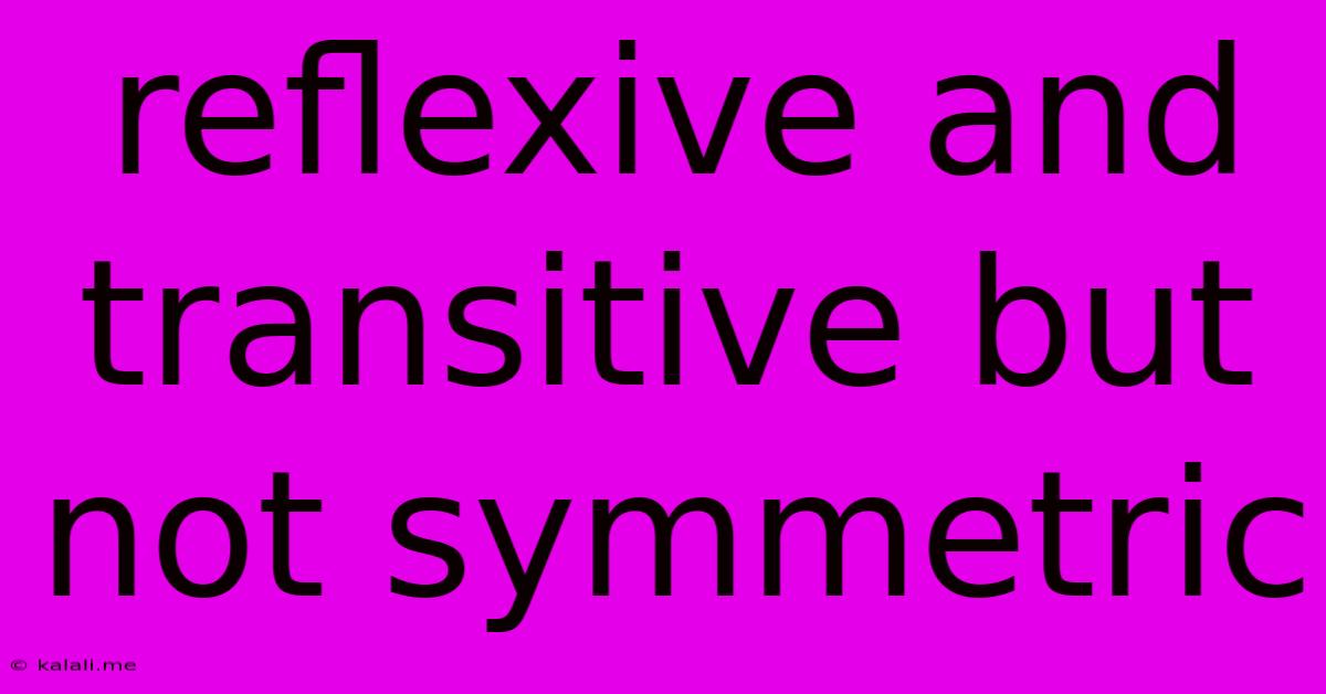 Reflexive And Transitive But Not Symmetric