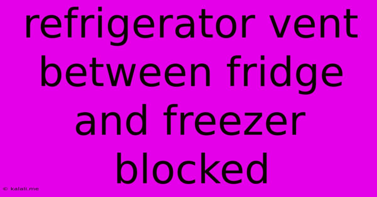 Refrigerator Vent Between Fridge And Freezer Blocked