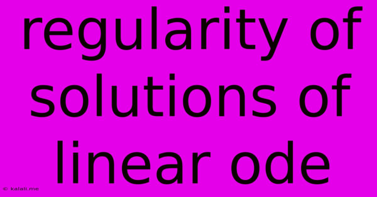 Regularity Of Solutions Of Linear Ode