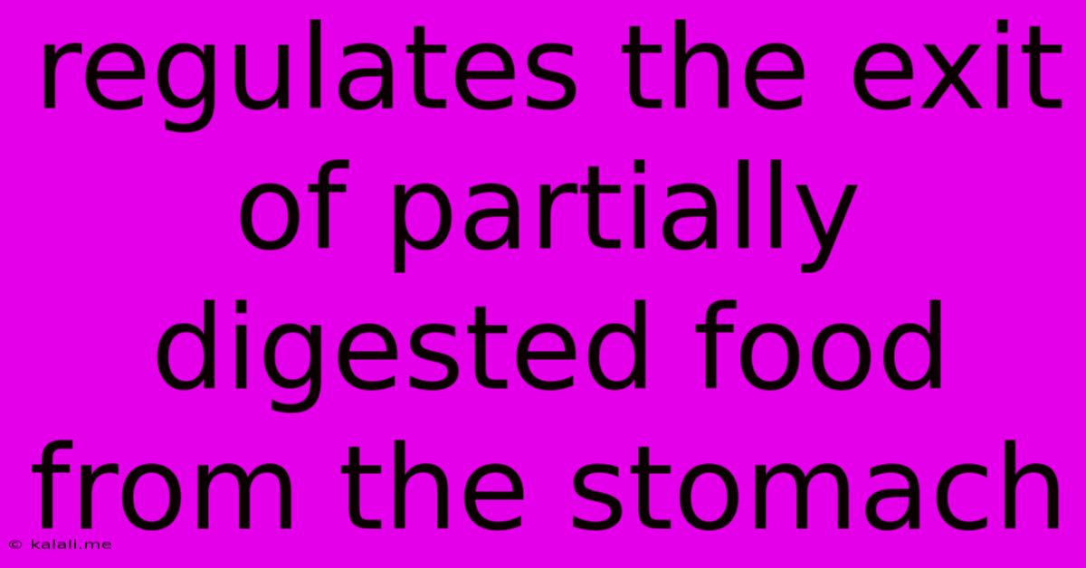 Regulates The Exit Of Partially Digested Food From The Stomach