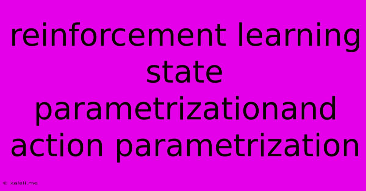 Reinforcement Learning State Parametrizationand Action Parametrization