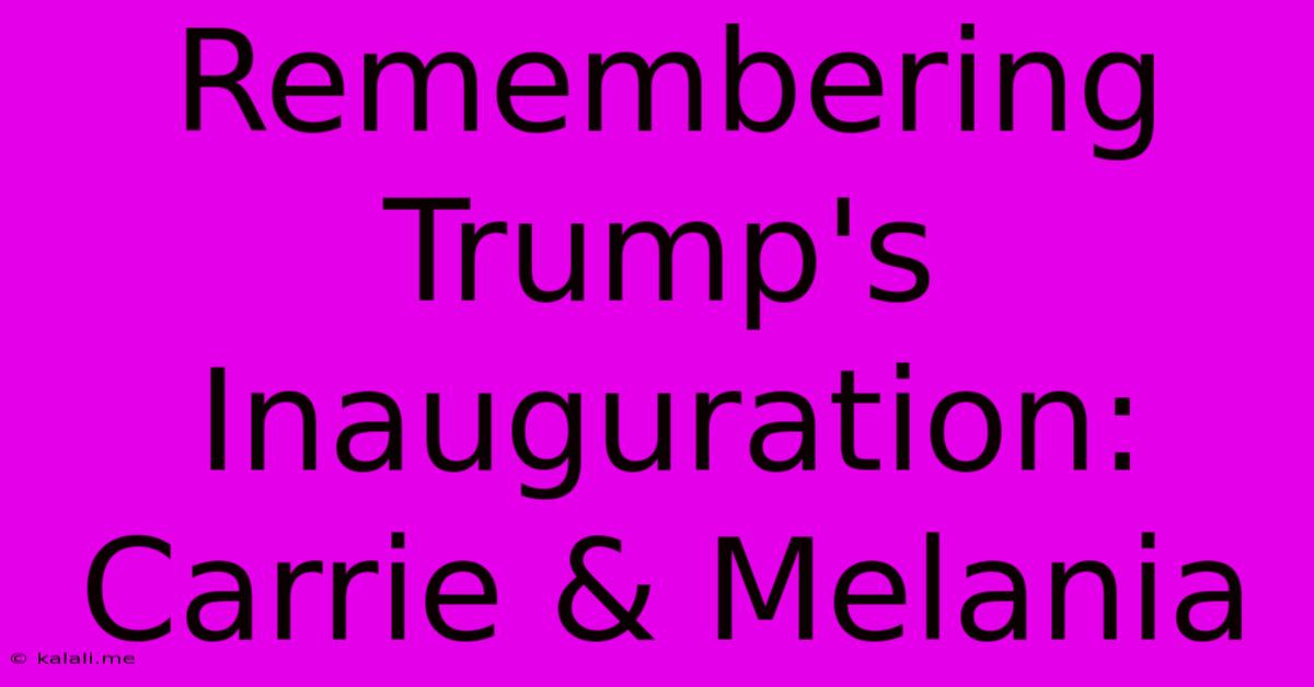 Remembering Trump's Inauguration: Carrie & Melania