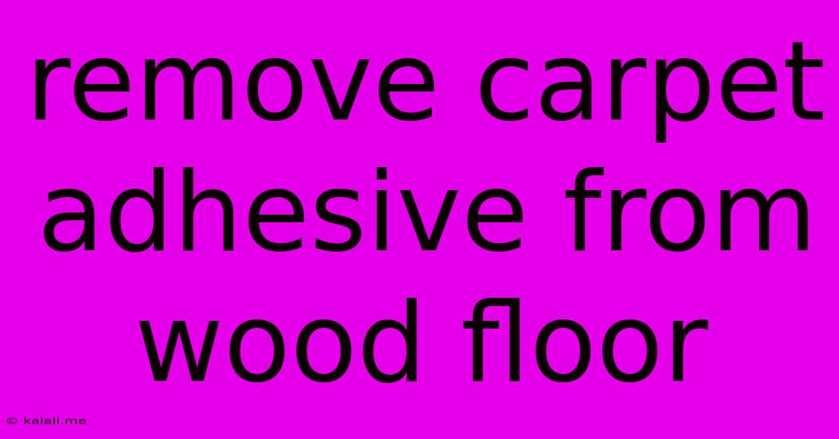Remove Carpet Adhesive From Wood Floor