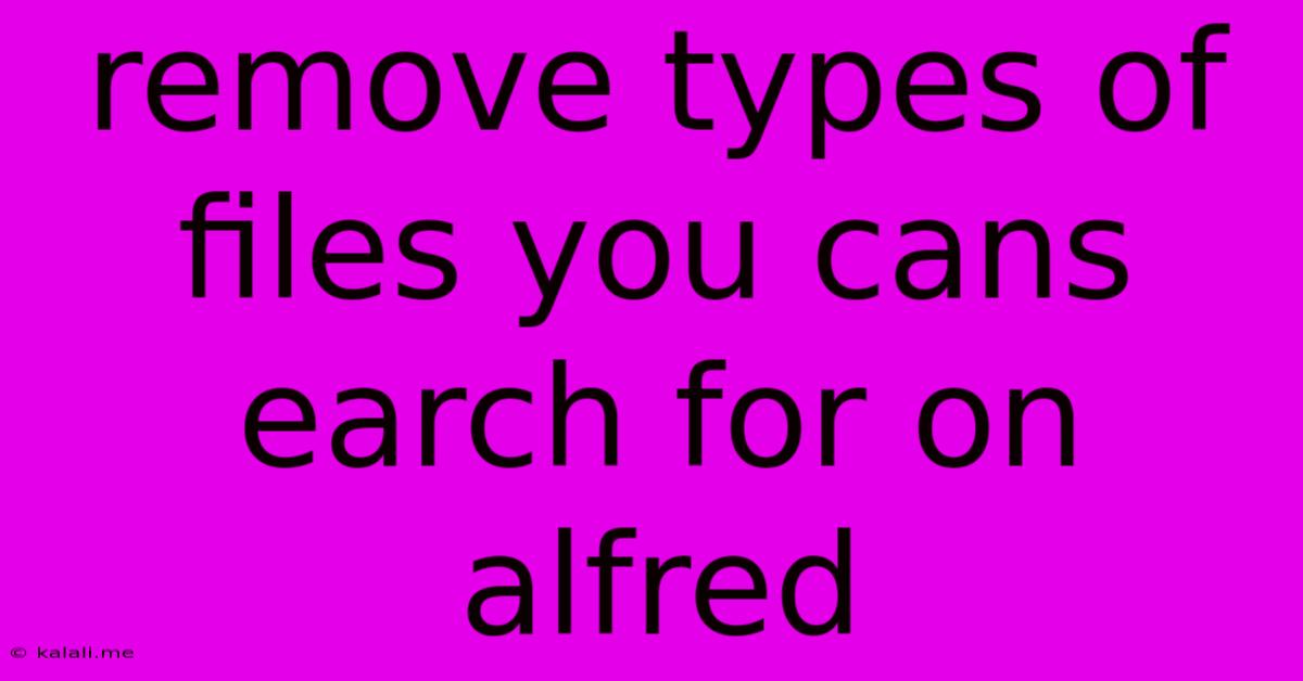 Remove Types Of Files You Cans Earch For On Alfred