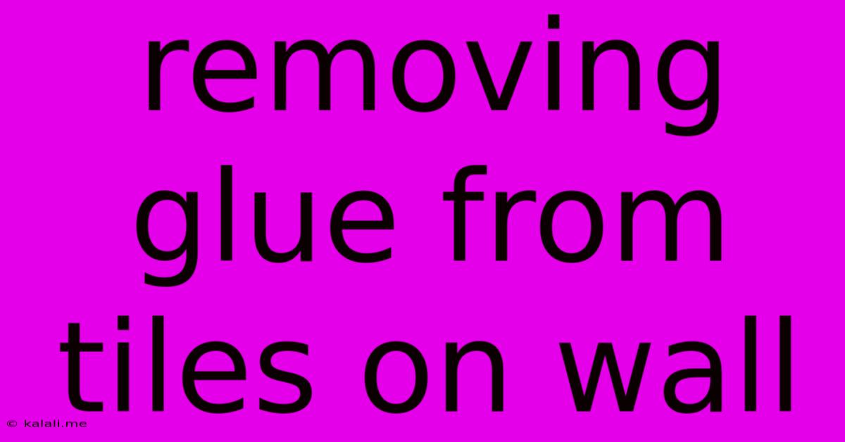 Removing Glue From Tiles On Wall