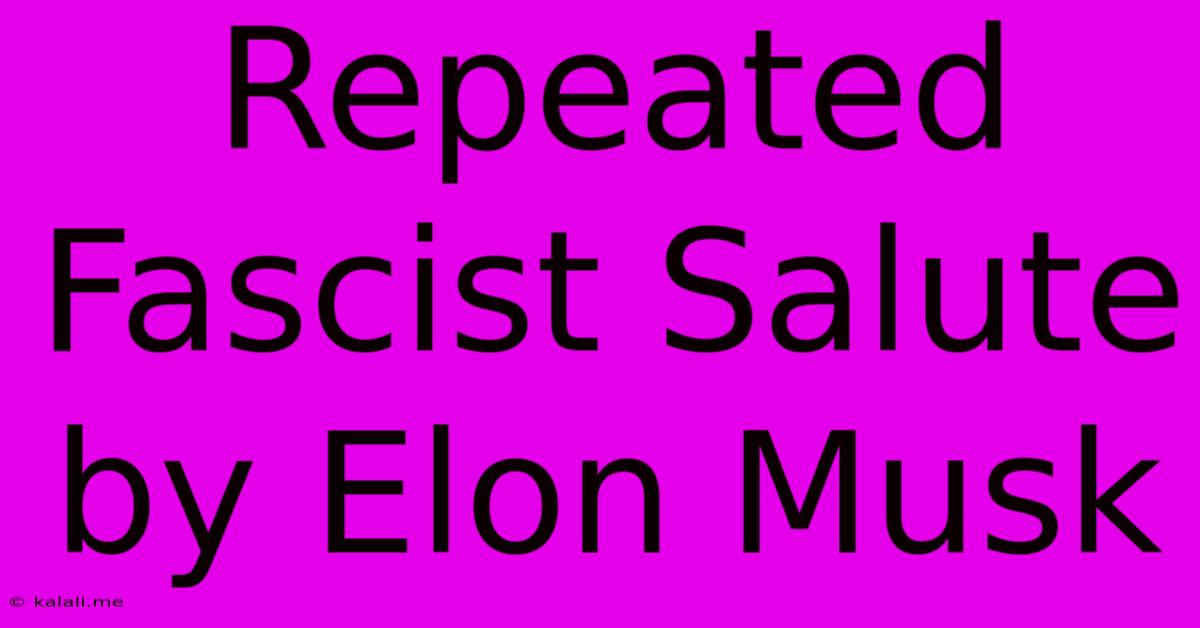 Repeated Fascist Salute By Elon Musk