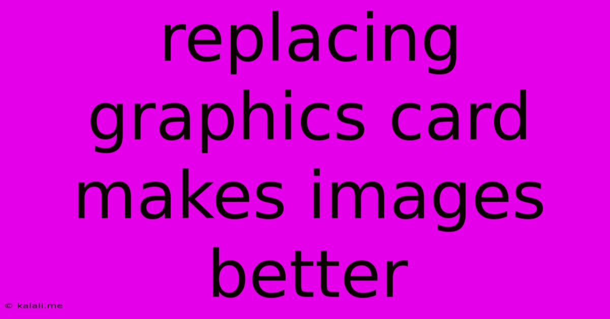 Replacing Graphics Card Makes Images Better