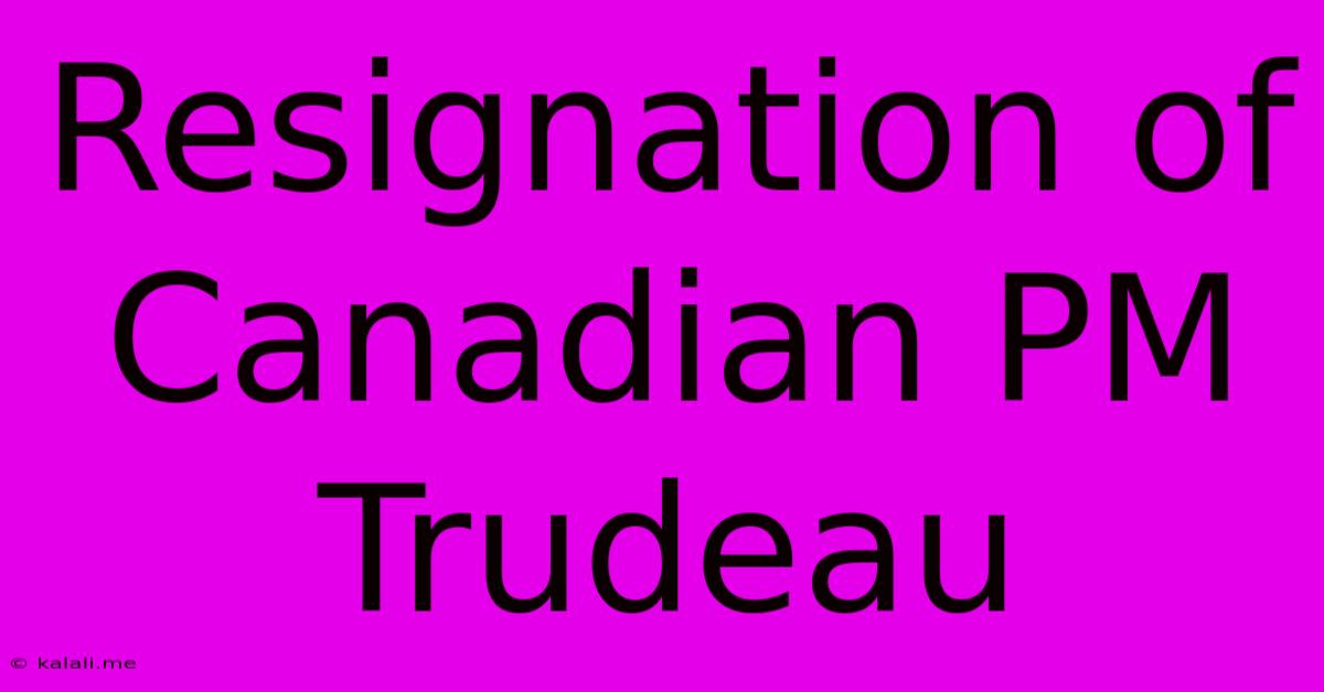 Resignation Of Canadian PM Trudeau