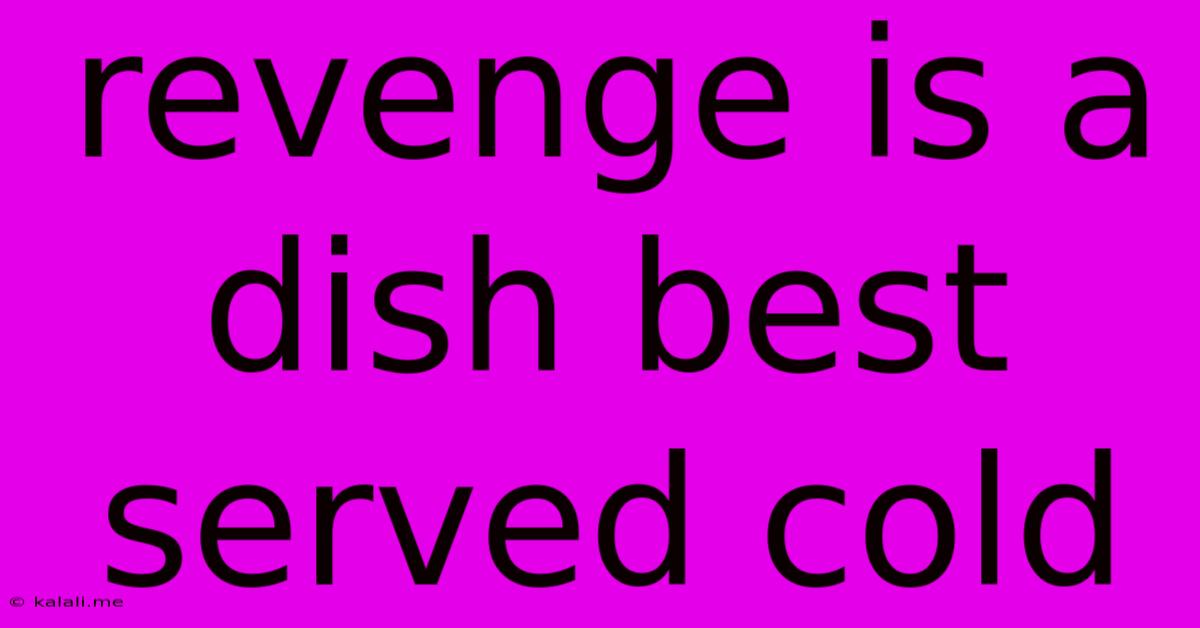 Revenge Is A Dish Best Served Cold