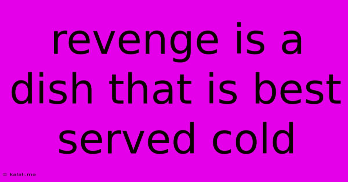 Revenge Is A Dish That Is Best Served Cold