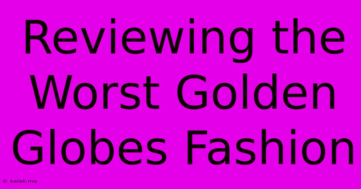 Reviewing The Worst Golden Globes Fashion