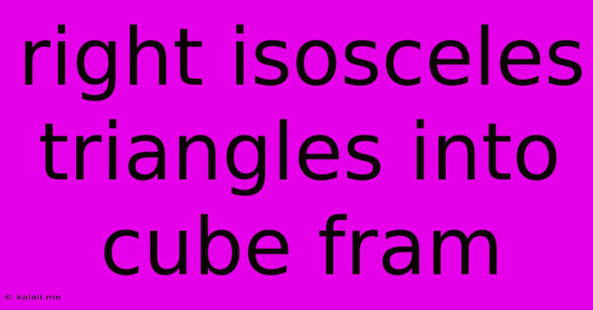 Right Isosceles Triangles Into Cube Fram