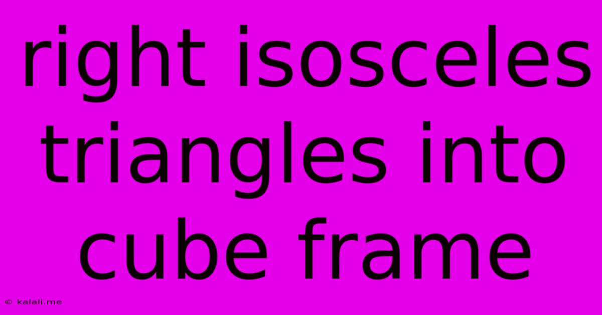Right Isosceles Triangles Into Cube Frame