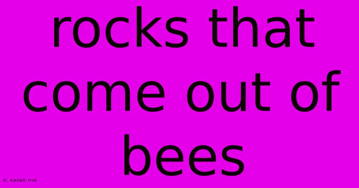 Rocks That Come Out Of Bees
