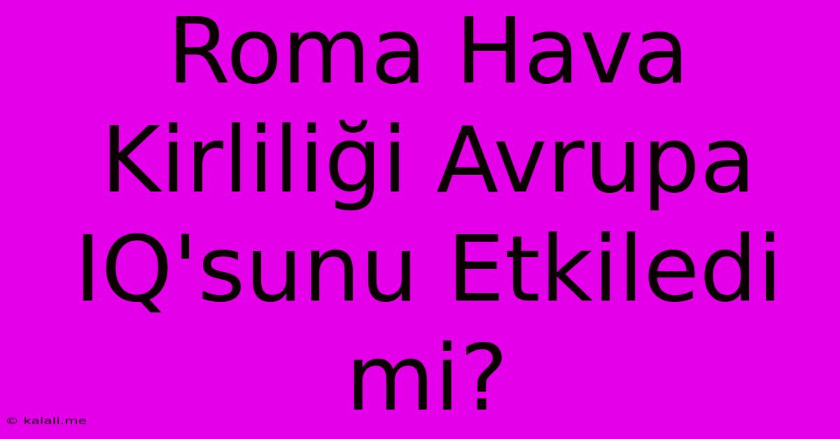 Roma Hava Kirliliği Avrupa IQ'sunu Etkiledi Mi?