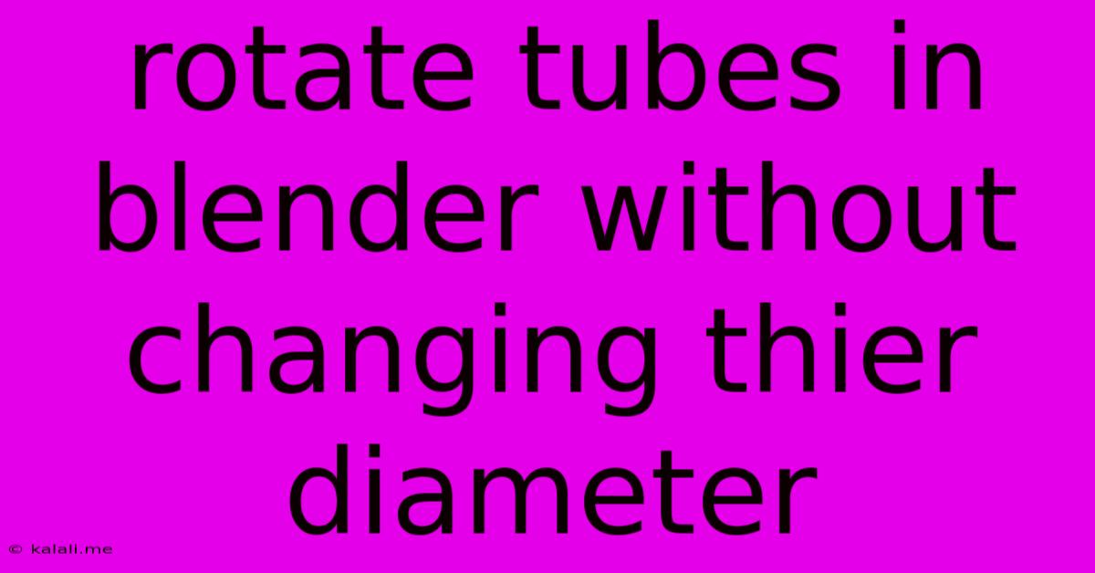 Rotate Tubes In Blender Without Changing Thier Diameter