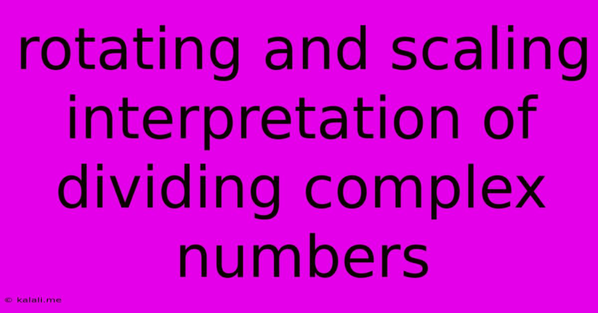 Rotating And Scaling Interpretation Of Dividing Complex Numbers