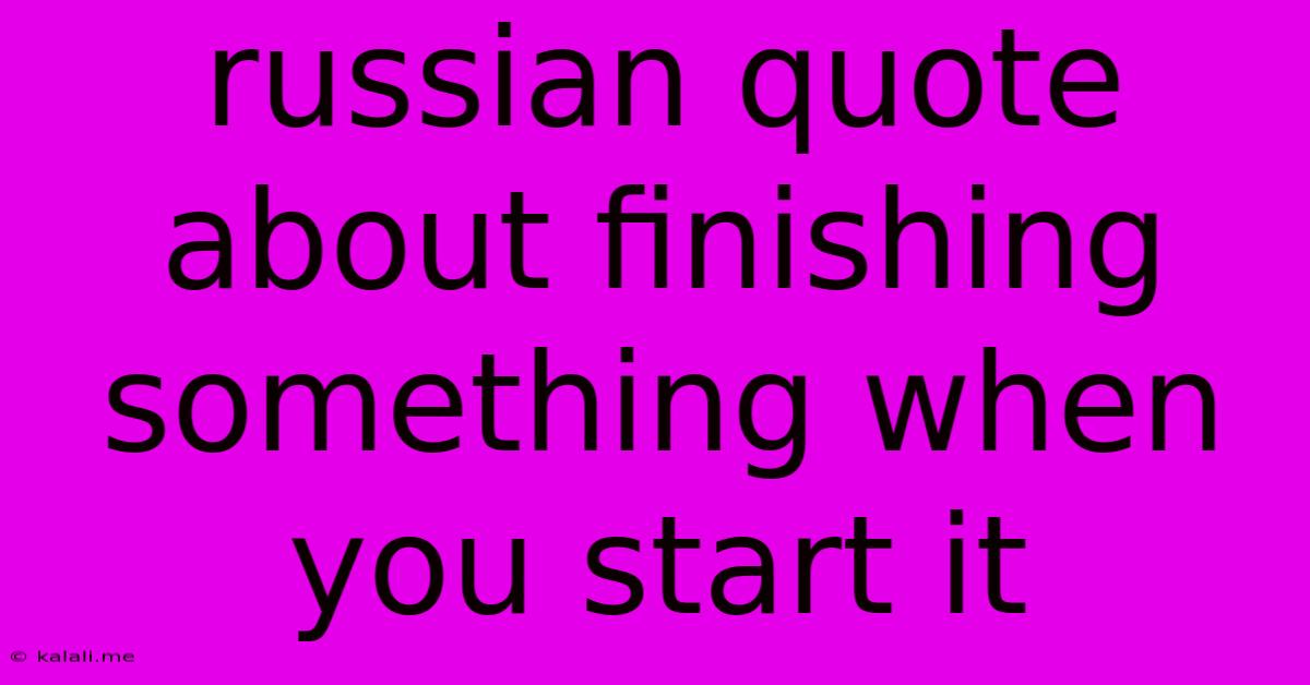 Russian Quote About Finishing Something When You Start It