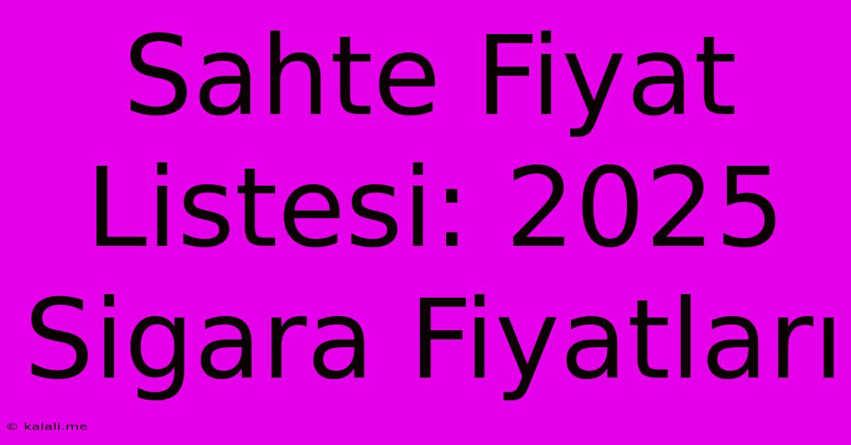 Sahte Fiyat Listesi: 2025 Sigara Fiyatları