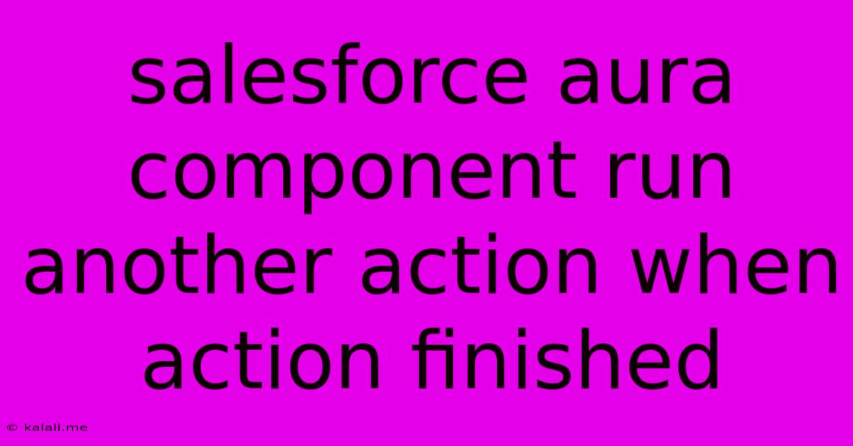 Salesforce Aura Component Run Another Action When Action Finished