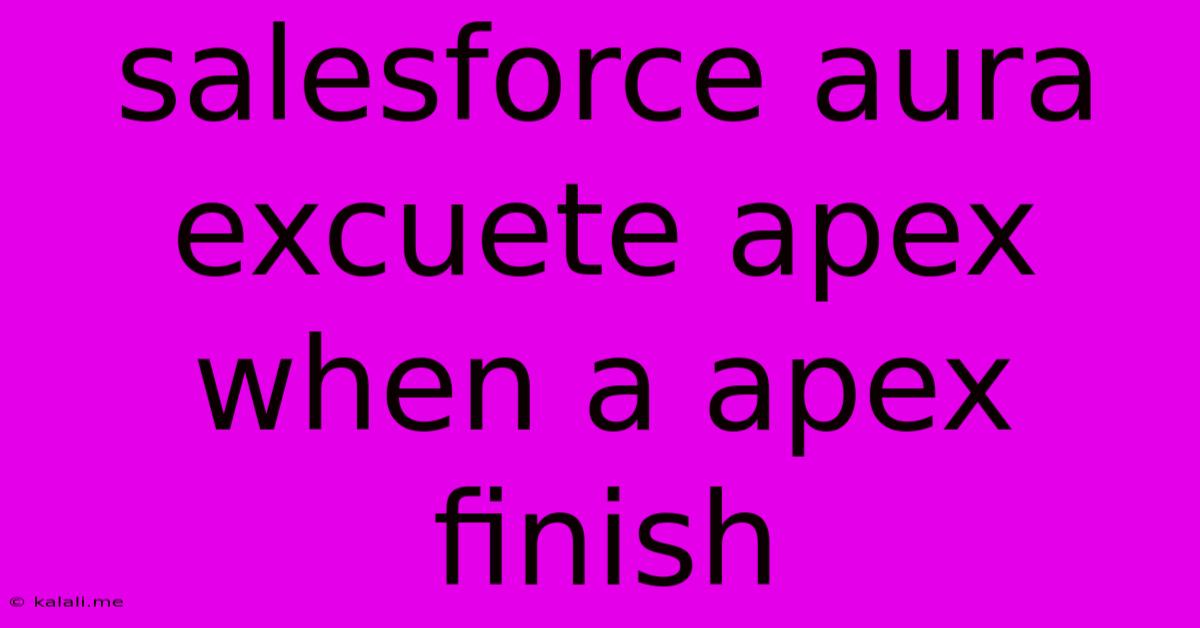 Salesforce Aura Excuete Apex When A Apex Finish