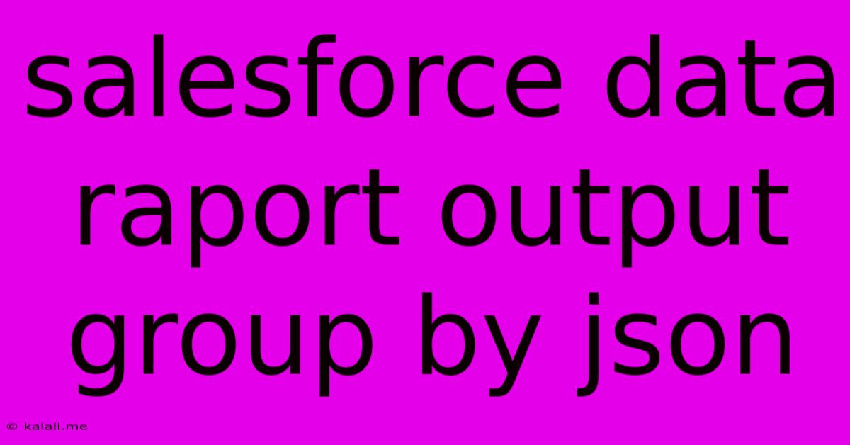 Salesforce Data Raport Output Group By Json