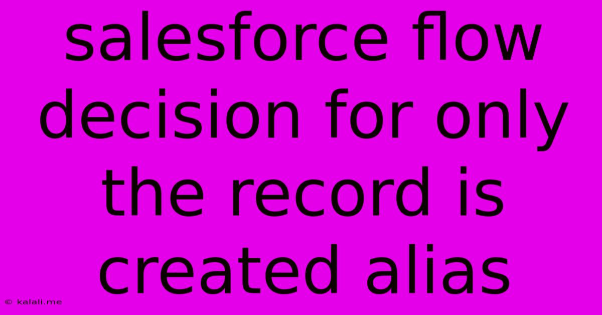 Salesforce Flow Decision For Only The Record Is Created Alias