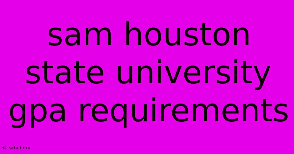 Sam Houston State University Gpa Requirements