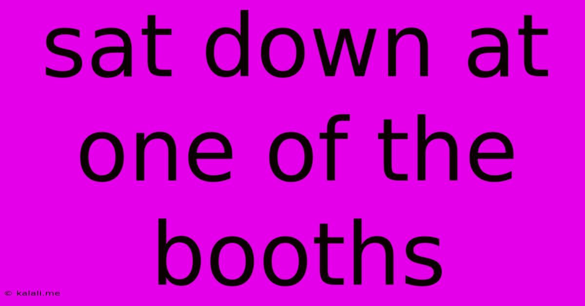 Sat Down At One Of The Booths