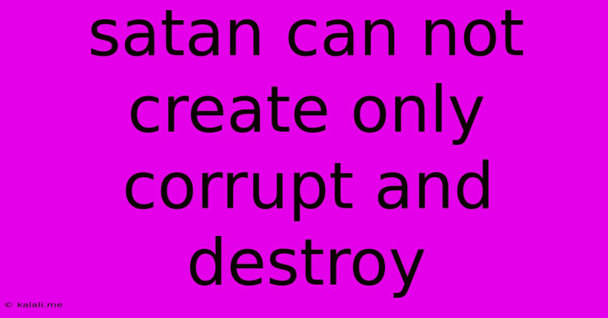 Satan Can Not Create Only Corrupt And Destroy