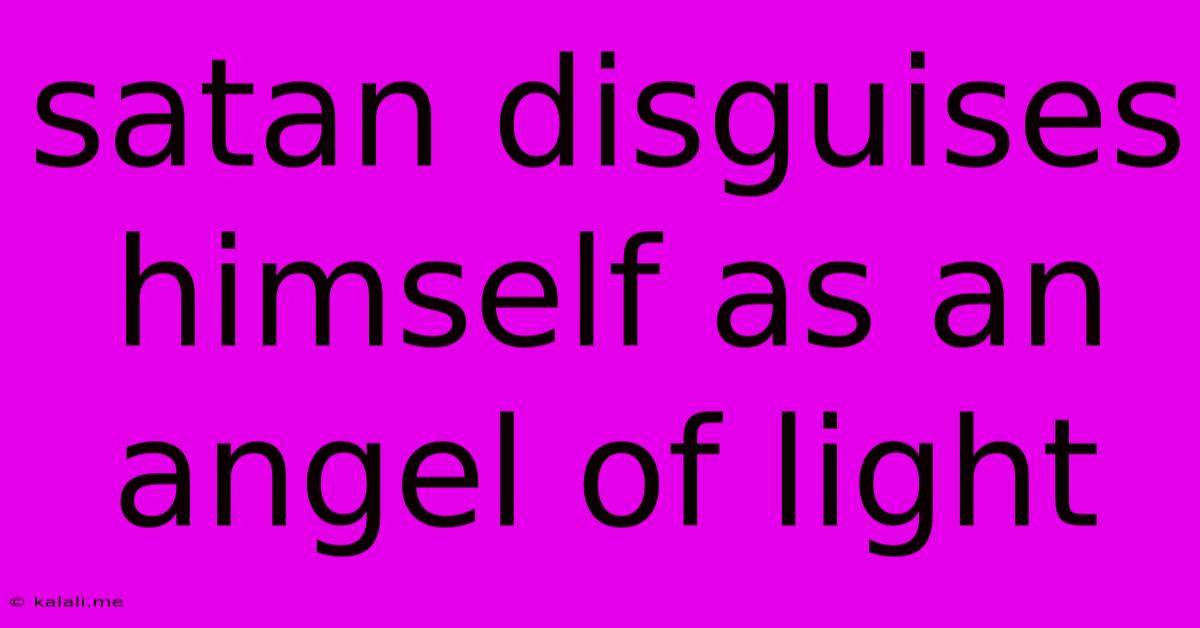 Satan Disguises Himself As An Angel Of Light