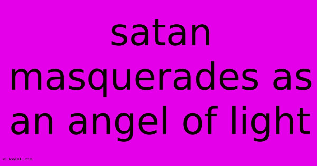 Satan Masquerades As An Angel Of Light