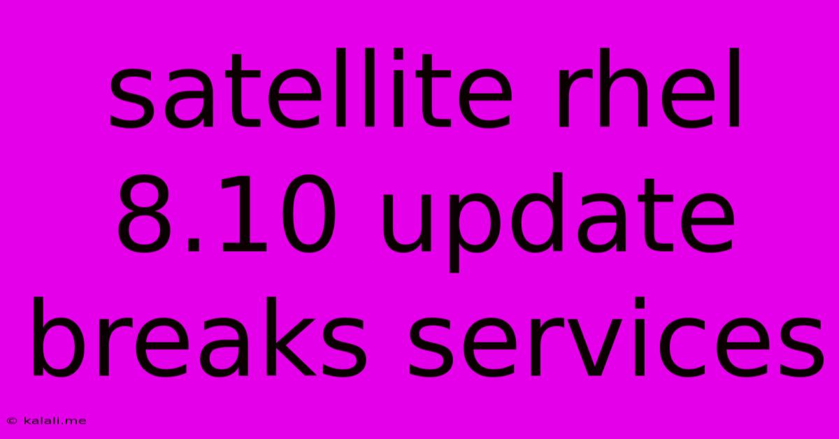 Satellite Rhel 8.10 Update Breaks Services