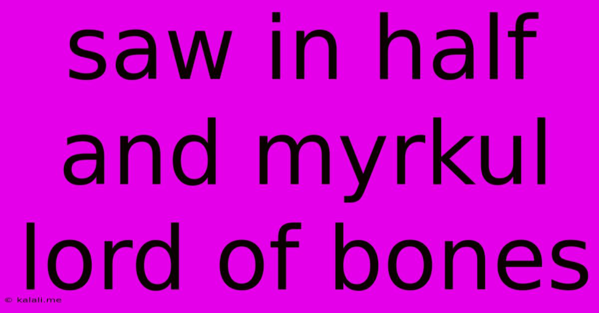 Saw In Half And Myrkul Lord Of Bones