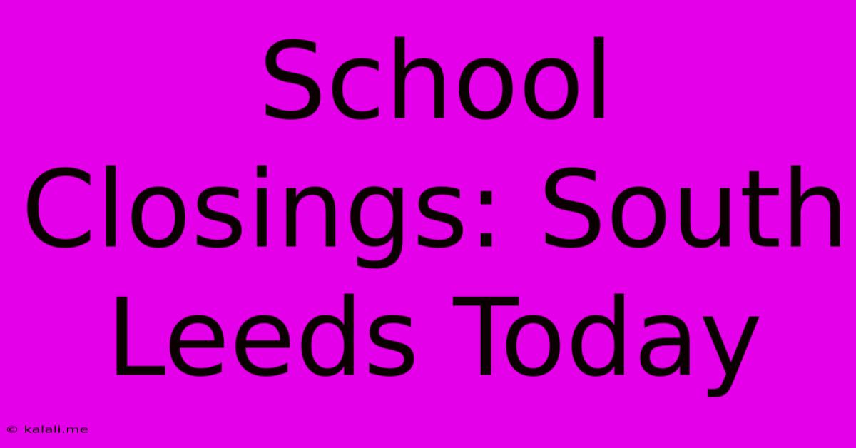 School Closings: South Leeds Today