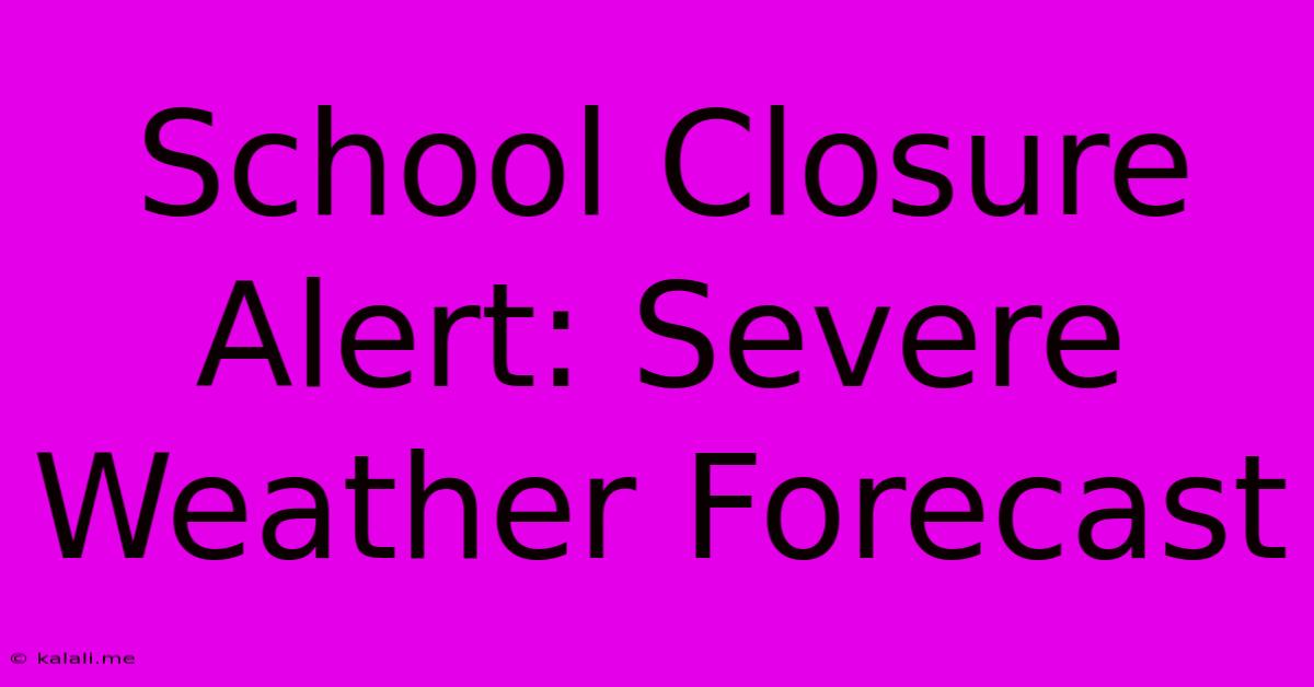 School Closure Alert: Severe Weather Forecast