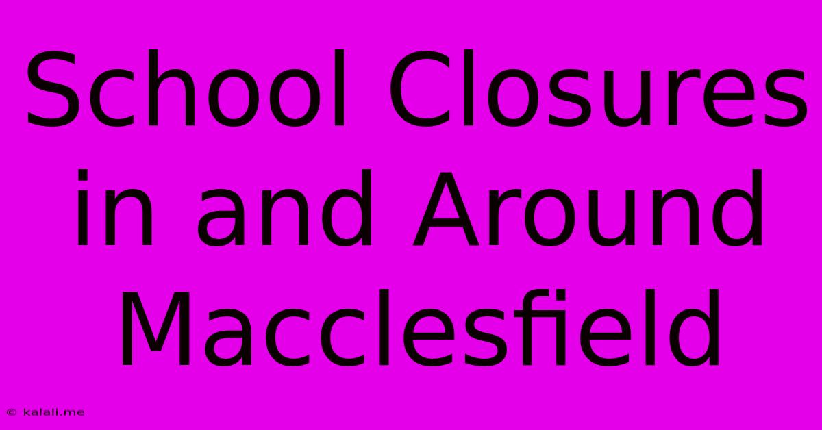 School Closures In And Around Macclesfield